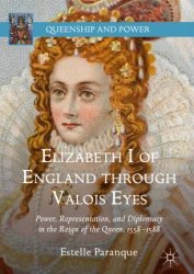 Elizabeth I of England through Valois Eyes. Power, Representation, and Diplomacy in the Reign of the Queen, 1558–1588