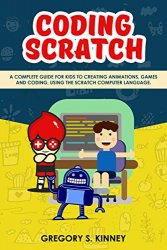Coding Scratch for Kids: A Complete Guide For Kids To Creating Animations, Games And Coding, Using The Scratch Computer Language