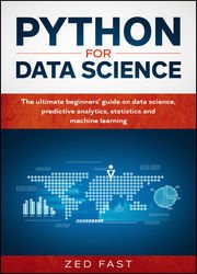 Python for Data Science: The Ultimate Beginners' Guide to Data Science, Predictive Analytics, Statistics, and Machine Learning
