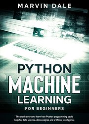 Python Machine Learning For Beginners: The Crash Course To Learn How Python Programming Could Help For Data Science, Data Analysis and Artificial Intelligence