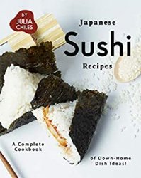 Japanese Sushi Recipes: A Complete Cookbook of Down-Home Dish Ideas!