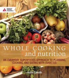 Whole cooking and nutrition: an everyday superfoods approach to planning, cooking, and eating with diabetes