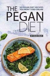 The Pegan Diet: 50 Pegan Diet Recipes You Won’t Find Online