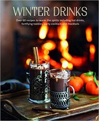 Winter Drinks: Over 75 recipes to warm the spirits including hot drinks, fortifying toddies, party cocktails and mocktails
