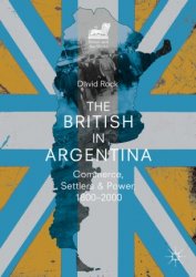 The British in Argentina. Commerce, Settlers and Power, 1800–2000