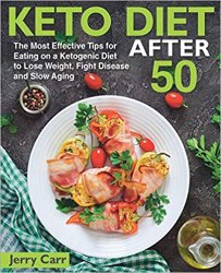 KETO DIET After 50: The Most Effective Tips for Eating on a Ketogenic Diet to Lose Weight, Fight Disease and Slow Aging