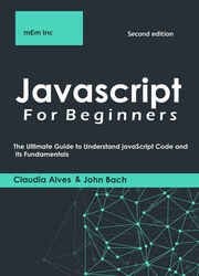 Javascript For Beginners: The Ultimate Guide to Understand JavaScript Code and Its Fundamentals (Second Edition)