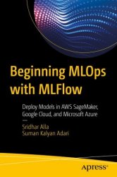 Beginning MLOps with MLFlow Deploy Models in AWS SageMaker, Google Cloud, and Microsoft Azure
