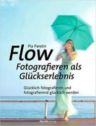 FLOW – Fotografieren als Gluckserlebnis: Glucklich fotografieren und fotografierend glucklich werden