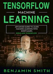 TensorFlow Machine Learning: Advanced Guide to Learn Machine Learning With Scikit-Learn, Keras and TensorFlow