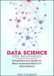 Data Science for Beginners: Comprehensive Guide to Most Important Basics in Data Science