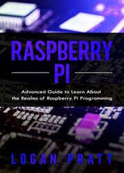Raspberry Pi: Advanced Guide to Learn About the Realms of Raspberry Pi Programming