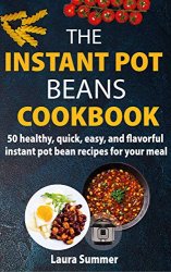The Instant Pot Beans Cookbook: 50 healthy, quick, easy, and flavorful instant pot bean recipes for your meal