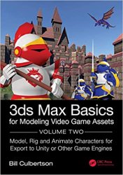 3ds Max Basics for Modeling Video Game Assets: Volume 2: Model, Rig and Animate Characters for Export to Unity or Other Game Engines