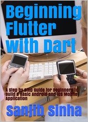 Beginning Flutter with Dart: A Step by Step Guide for Beginners to Build a Basic Android and iOS Mobile Application