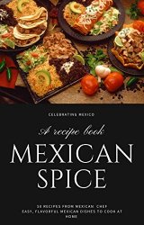 Mexican spice : 50 Recipes from Mexican chef Easy, Flavorful Mexican Dishes to Cook at home
