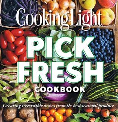 Cooking Light Pick Fresh Cookbook: Creating Big Flavors from the Freshest Produce