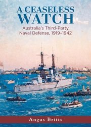 A Ceaseless Watch: Australia’s Third-Party Naval Defense 1919–1942 (Studies in Naval History and Sea Power)