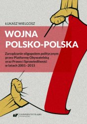Wojna polsko-polska. Zarządzanie oligopolem politycznym przez Platformę Obywatelską oraz Prawo i Sprawiedliwość w latach 2001–2015