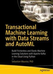 Transactional Machine Learning with Data Streams and AutoML: Build Frictionless and Elastic Machine Learning Solutions