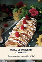 World of Warcraft Cookbook: Cooking recipes inspired by WOW: Cookbook For World Of Warcraft Fans