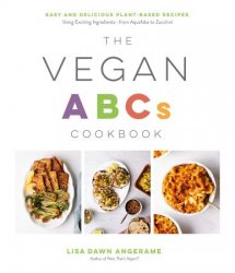 The Vegan ABCs Cookbook: Easy and Delicious Plant-Based Recipes Using Exciting Ingredients - from Aquafaba to Zucchini