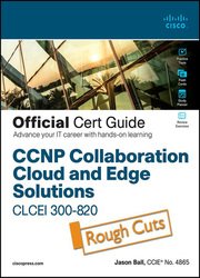 CCNP Collaboration Cloud and Edge Solutions CLCEI 300-820 Official Cert Guide (Rough Cuts)