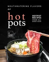 Mouthwatering Flavors of Hotpots: Hotpot Recipes from All Over Asia