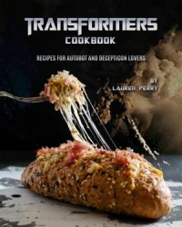 Transformers Cookbook: Recipes for Autobot and Decepticon Lovers