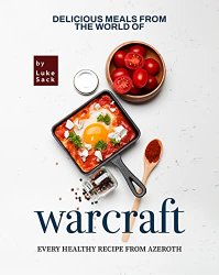 Delicious Meals from the World of Warcraft: Every Healthy Recipe from Azeroth