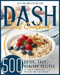 Dash Diet Cookbook 500 Quick, Easy, Low Sodium Recipes to Lower your Blood Pressure and Lose Weight