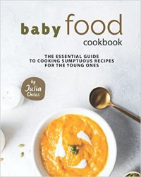 Baby Food Cookbook: The Essential Guide to Cooking Sumptuous Recipes for The Young Ones