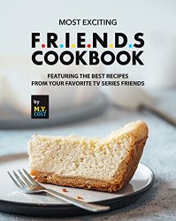 Most Exciting F.R.I.E.N.D.S Cookbook: Featuring The Best Recipes from Your Favorite Tv Series Friends