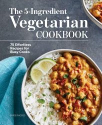 The 5-Ingredient Vegetarian Cookbook: 75 Effortless Recipes for Busy Cooks