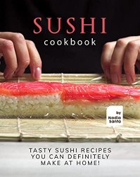 Sushi Cookbook: Tasty Sushi Recipes You Can Definitely Make at Home!