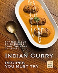 Indian Curry Recipes You Must Try: Try Delicious Spice Dishes from The Land of India