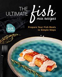 The Ultimate Fish Mix Recipes: Prepare Your Fish Meals in Simple Steps