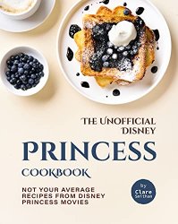 The Unofficial Disney Princess Cookbook: Not Your Average Recipes from Disney Princess Movies