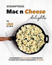 Scrumptious Mac n Cheese Delights: Astounding Mac n Cheese Food Recipes to Cook with Secret Ingredients at Home!