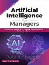 Artificial Intelligence for Managers: Leverage the Power of AI to Transform Organizations and Reshape Your Career