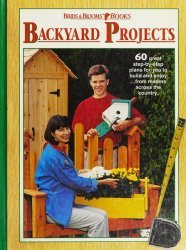 Backyard Projects: 60 Great Step-by-step Plans for You to Build and Enjoy--from Readers Across the Country