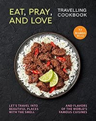Eat, Pray, and Love - Travelling Cookbook: Let's travel into beautiful places with the smell and flavors of the world