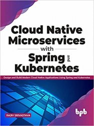 Cloud Native Microservices with Spring and Kubernetes: Design and Build Modern Cloud Native Applications using Spring and Kubernetes