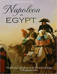 Napoleon in Egypt: The History and Legacy of the French Campaign in Egypt and Syria