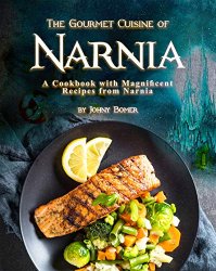 The Gourmet Cuisine of Narnia: A Cookbook with Magnificent Recipes from Narnia