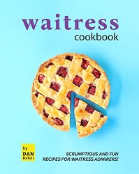 Waitress Cookbook: Scrumptious and Fun Recipes for Waitress Admirers!
