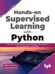 Hands-on Supervised Learning with Python: Learn How to Solve Machine Learning Problems with Supervised Learning Algorithms