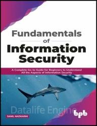 Fundamentals of Information Security: A Complete Go-to Guide for Beginners to Understand All the Aspects of Information Security