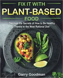 Fix It with Plant-Based Food: Discover the Secrets of How to Be Healthy Thanks to the Most Rational Diet