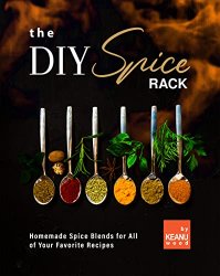 The DIY Spice Rack: Homemade Spice Blends for All of Your Favorite Recipes